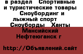  в раздел : Спортивные и туристические товары » Сноубординг и лыжный спорт »  » Сноуборды . Ханты-Мансийский,Нефтеюганск г.